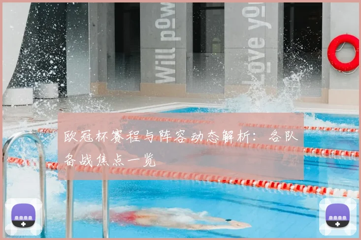 欧冠杯赛程与阵容动态解析:各队备战焦点一览