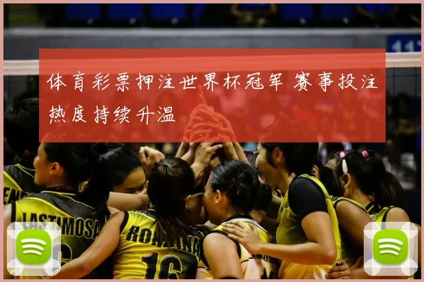 体育彩票押注世界杯冠军 赛事投注热度持续升温