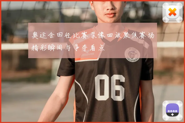 奥运会田径比赛录像回放聚焦赛场精彩瞬间与争夺看点