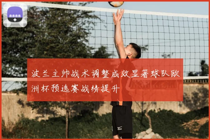 波兰主帅战术调整成效显著球队欧洲杯预选赛战绩提升
