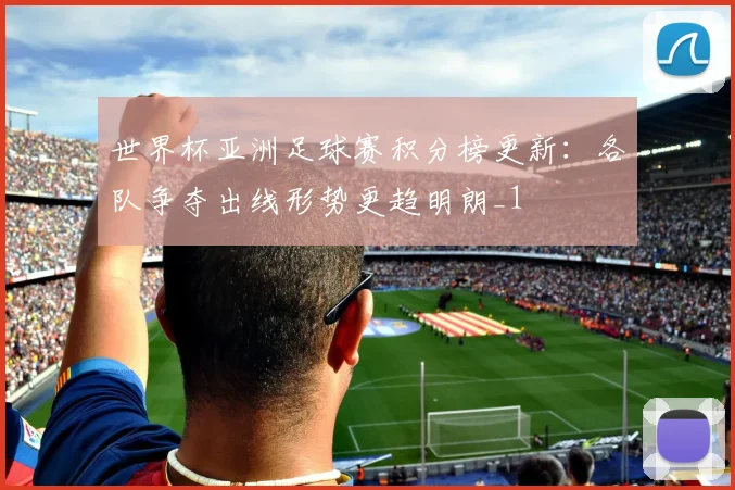 世界杯亚洲足球赛积分榜更新:各队争夺出线形势更趋明朗_1