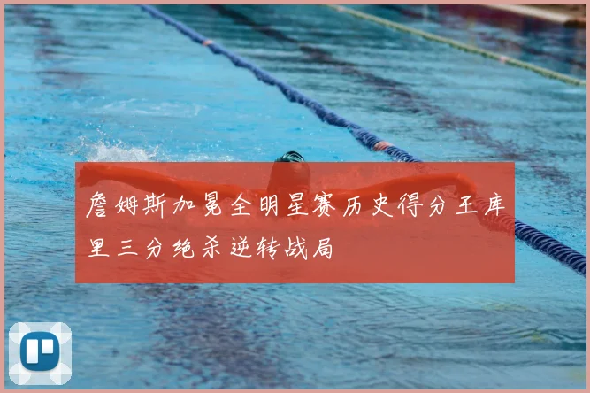 詹姆斯加冕全明星赛历史得分王库里三分绝杀逆转战局