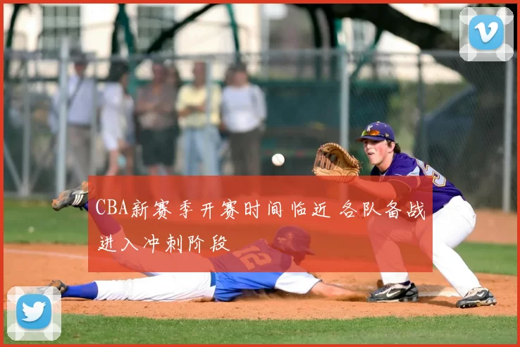 CBA新赛季开赛时间临近 各队备战进入冲刺阶段