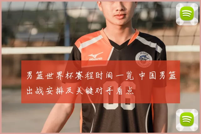 男篮世界杯赛程时间一览 中国男篮出战安排及关键对手看点