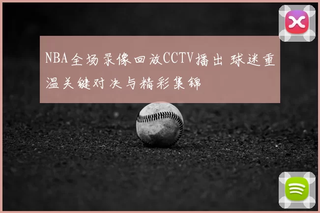 NBA全场录像回放CCTV播出 球迷重温关键对决与精彩集锦