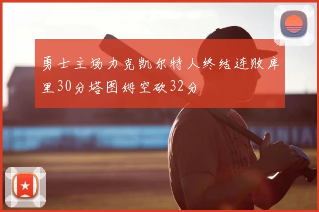 勇士主场力克凯尔特人终结连败库里30分塔图姆空砍32分