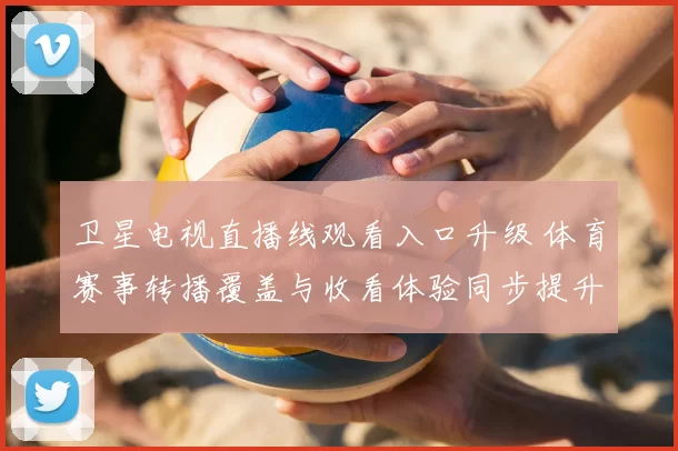 卫星电视直播线观看入口升级 体育赛事转播覆盖与收看体验同步提升