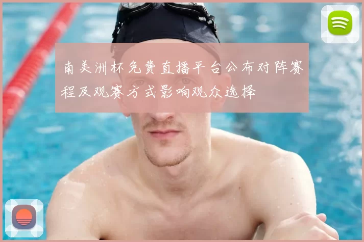 南美洲杯免费直播平台公布对阵赛程及观赛方式影响观众选择