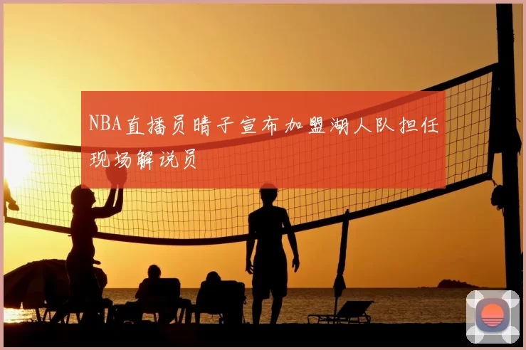 NBA直播员晴子宣布加盟湖人队担任现场解说员