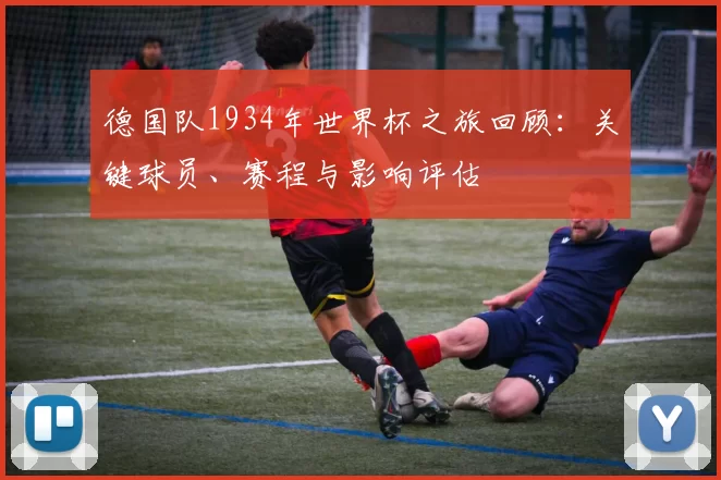 德国队1934年世界杯之旅回顾：关键球员、赛程与影响评估