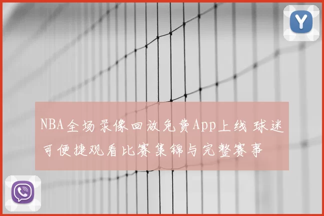 NBA全场录像回放免费App上线 球迷可便捷观看比赛集锦与完整赛事