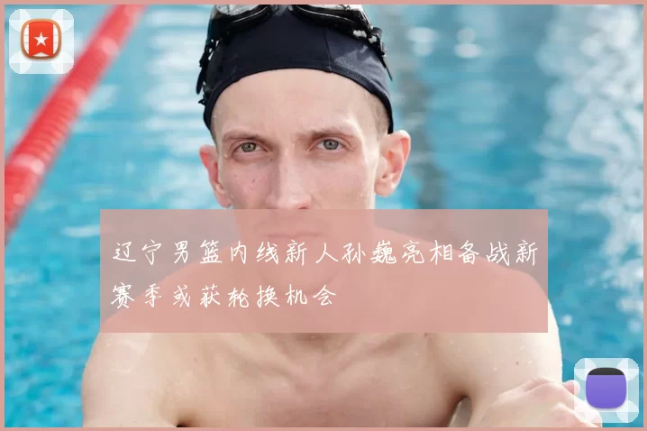 辽宁男篮内线新人孙巍亮相备战新赛季或获轮换机会