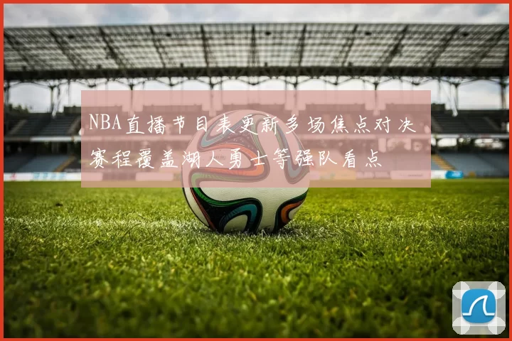 NBA直播节目表更新多场焦点对决 赛程覆盖湖人勇士等强队看点