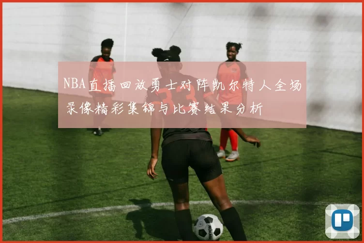 NBA直播回放勇士对阵凯尔特人全场录像精彩集锦与比赛结果分析