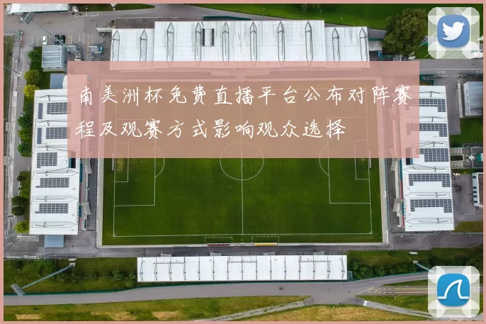 南美洲杯免费直播平台公布对阵赛程及观赛方式影响观众选择