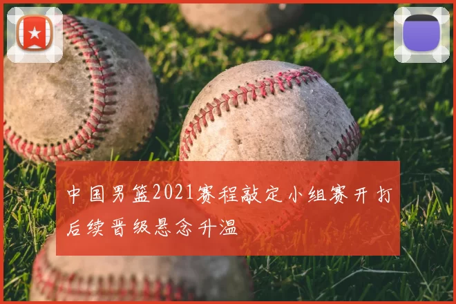 中国男篮2021赛程敲定小组赛开打后续晋级悬念升温