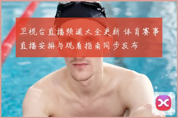 卫视台直播频道大全更新 体育赛事直播安排与观看指南同步发布