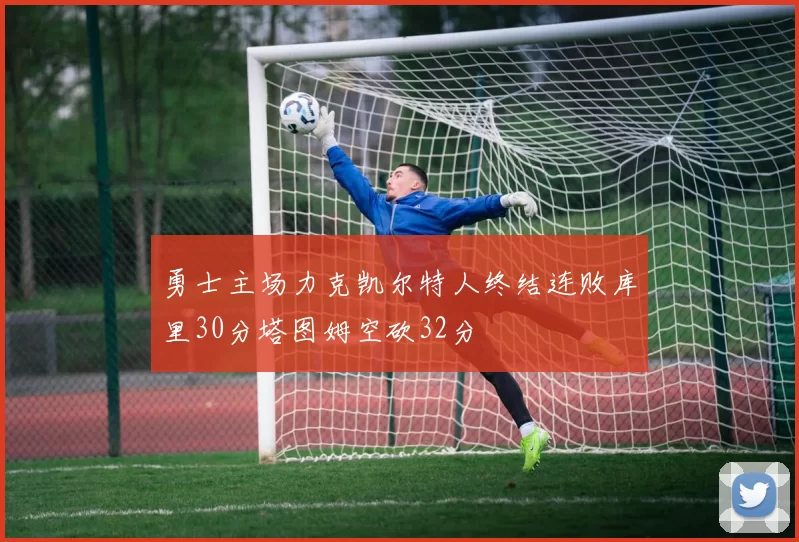 勇士主场力克凯尔特人终结连败库里30分塔图姆空砍32分