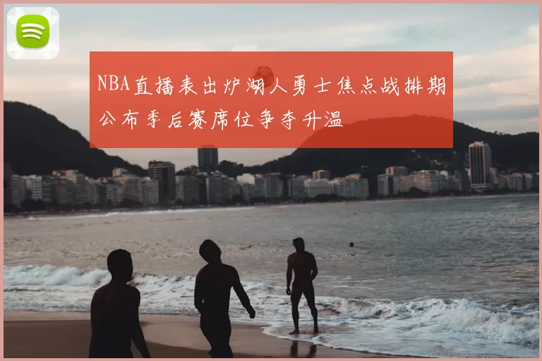 NBA直播表出炉湖人勇士焦点战排期公布季后赛席位争夺升温