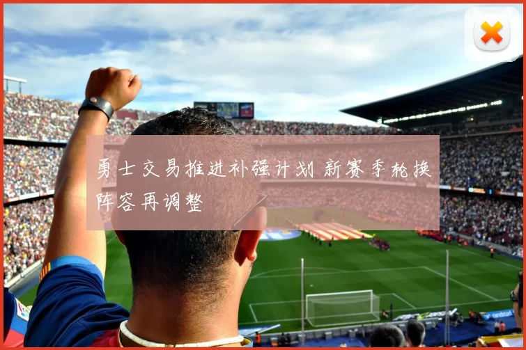 勇士交易推进补强计划 新赛季轮换阵容再调整