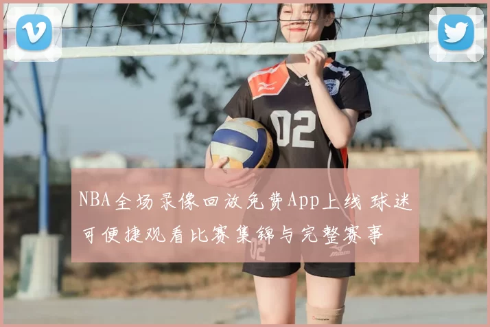 NBA全场录像回放免费App上线 球迷可便捷观看比赛集锦与完整赛事
