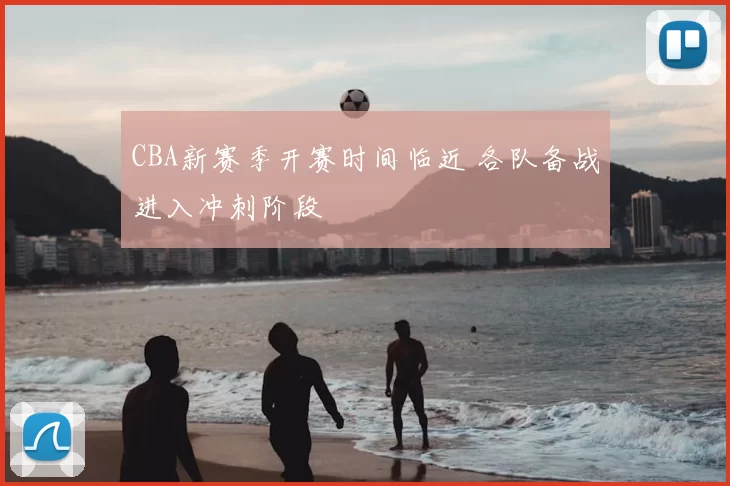 CBA新赛季开赛时间临近 各队备战进入冲刺阶段