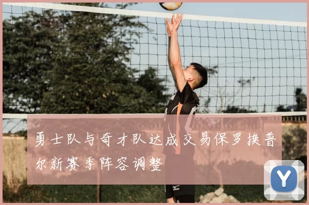 勇士队与奇才队达成交易保罗换普尔新赛季阵容调整