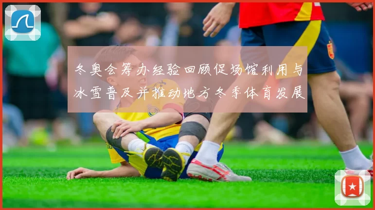 冬奥会筹办经验回顾促场馆利用与冰雪普及并推动地方冬季体育发展