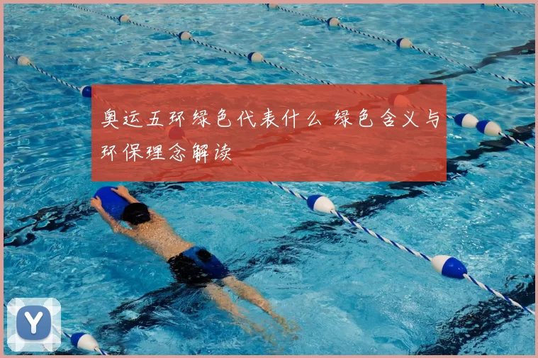 奥运五环绿色代表什么 绿色含义与环保理念解读