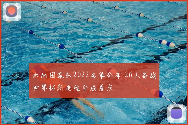 加纳国家队2022名单公布 26人备战世界杯新老结合成看点
