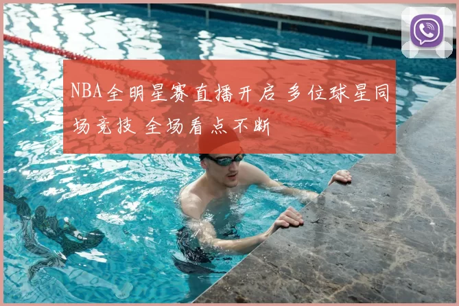 NBA全明星赛直播开启 多位球星同场竞技 全场看点不断