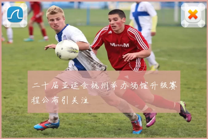 二十届亚运会杭州举办场馆升级赛程公布引关注