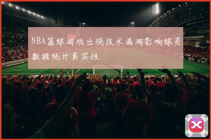 NBA篮球游戏出现技术漏洞影响球员数据统计真实性